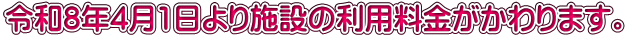 令和8年4月1日より施設の利用料金がかわります。
