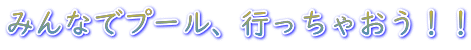 みんなでプール、行っちゃおう!!