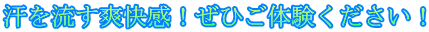 汗を流す爽快感！ぜひご体験ください！