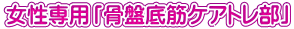 女性専用「骨盤底筋ケアトレ部」